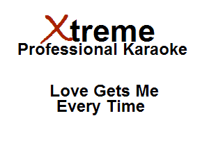 Xirreme

Professional Karaoke

Love Gets Me
Every Time