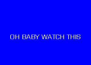 OH BABY WATCH THIS