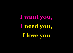 I want you,

I need you,

I love you