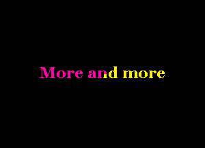 More and more