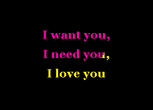 I want you,

I need you,

I love you
