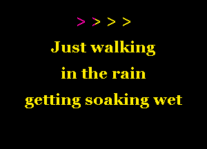 J ust walking
in the rain

getting soaking wet