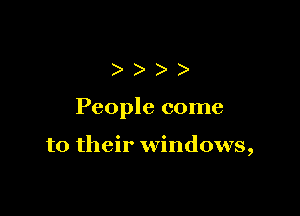 )))

People come

to their windows,