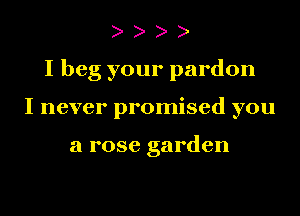 I beg your pardon
I never promised you

a rose garden