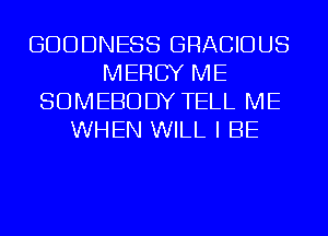 GDDDNESS GRACIDUS
MERCY ME
SOMEBODY TELL ME
WHEN WILL I BE