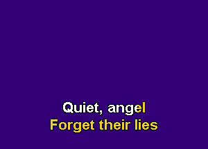 Quiet, angel
Forget their lies