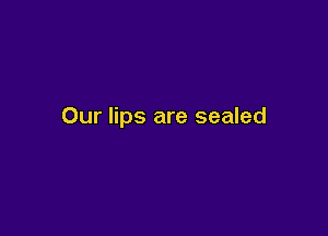 Our lips are sealed