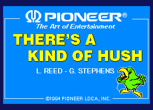 (U) pncweenw

7775 Art of Entertainment

THERES A
KEN. GF HUSH

L. REED - G. STEPHENS
so 4

E11994 PIONEER LUCA, INC.