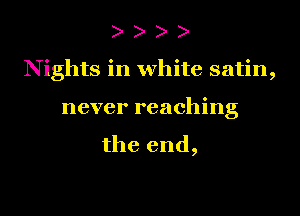 )

N ights in white satin,

never reaching
the end,