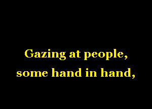 Gazing at people,

some hand in hand,