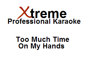 Xirreme

Professional Karaoke

Too Much Time
On My Hands