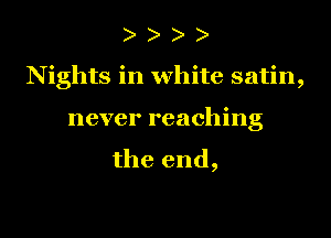 )

N ights in white satin,

never reaching
the end,