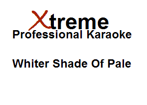 Xirreme

Professional Karaoke

Whiter Shade Of Pale