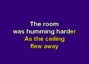 The room
was humming harder

As the ceiling
flew away