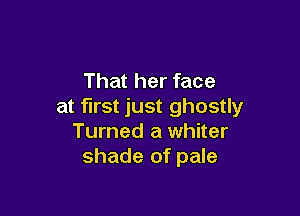 That her face
at first just ghostly

Turned a whiter
shade of pale