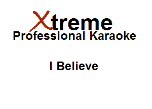 Xirreme

Professional Karaoke

I Believe