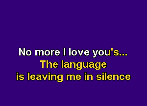 No more I love you's...

The language
is leaving me in silence