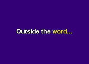 Outside the word...