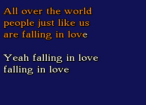 All over the world
people just like us
are falling in love

Yeah falling in love
falling in love
