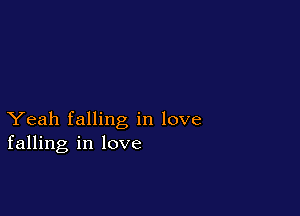 Yeah falling in love
falling in love
