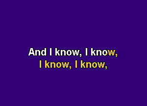 And I know, I know,

I know, I know,