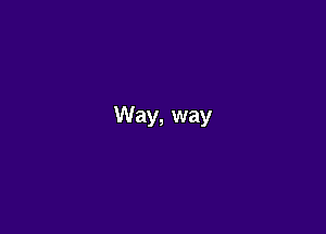 Way, way