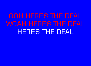 HERE'S THE DEAL