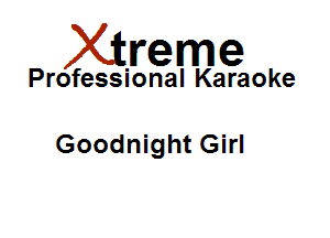 Xirreme

Professional Karaoke

Goodnight Girl