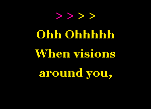Ohh Ohhhhh

When visions

around you,