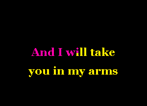 And I will take

you in my arms