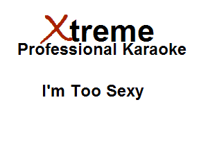 Xirreme

Professional Karaoke

I'm Too Sexy