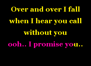 Over and over I fall
when I hear you call
without you

ooh.. I promise you..