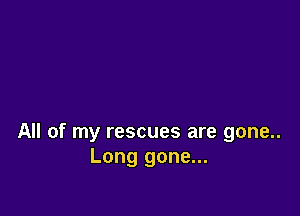 All of my rescues are gone..
Long gone...