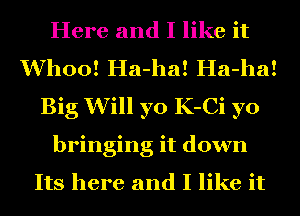 Here and I like it
Whoo! Ha-ha! Ha-ha!
Big Will yo K-Ci yo
bringing it down

Its here and I like it