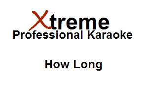 Xirreme

Professional Karaoke

How Long