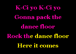 K-Ci yo K-Ci yo
Gonna pack the
dance floor
Rock the dance floor

Here it comes