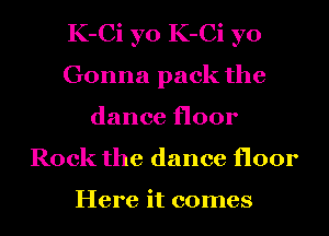 K-Ci yo K-Ci yo
Gonna pack the
dance floor
Rock the dance floor

Here it comes
