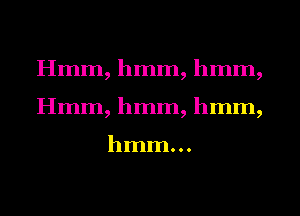 Hmm, hmm, hmm,
Hmm, hmm, hmm,

hmm...