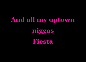 And all my uptown

niggas

F iesta