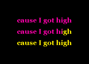 cause I got high
cause I got high

cause I got high