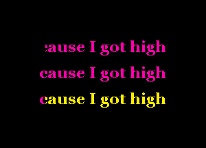 cause I got high
cause I got high

cause I got high