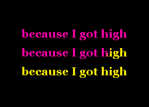 because I got high
because I got high
because I got high