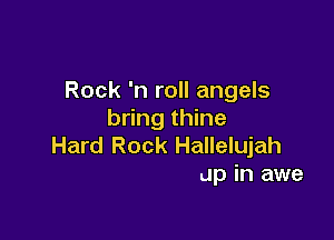 Rock 'n roll angels
bring thine

He
Now let us rise up in awe