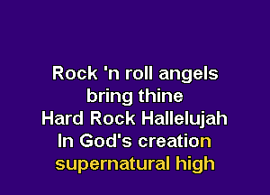 Rock 'n roll angels
bring thine

Hard Rock Hallelujah
In God's creation
supernatural high