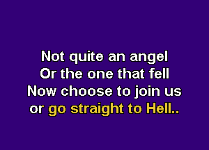 Not quite an angel
Or the one that fell

Now choose to join us
or go straight to Hell..