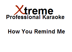 Xirreme

Professional Karaoke

How You Remind Me