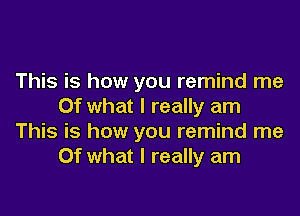 This is how you remind me
Of what I really am
This is how you remind me
Of what I really am