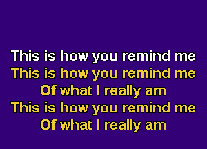 This is how you remind me
This is how you remind me
Of what I really am
This is how you remind me
Of what I really am