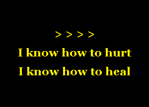 )
I know how to hurt

I know how to heal