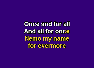Once and for all
And all for once

Nemo my name
for evermore
